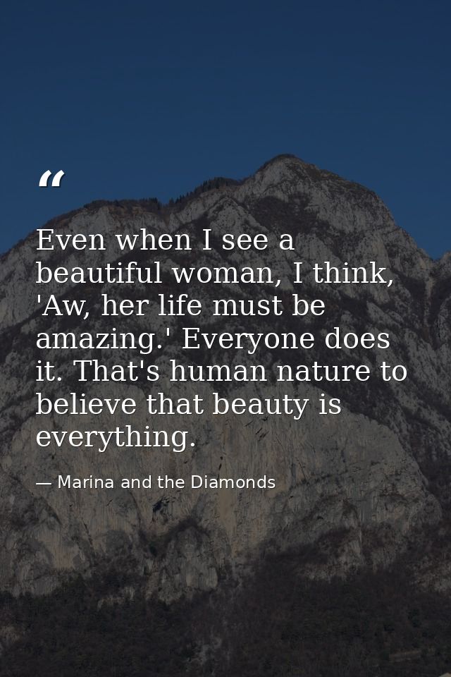 Even when I see a beautiful woman, I think, 'Aw, her life must be amazing.' Everyone does it. That's human nature to bel — Marina and the Diamonds