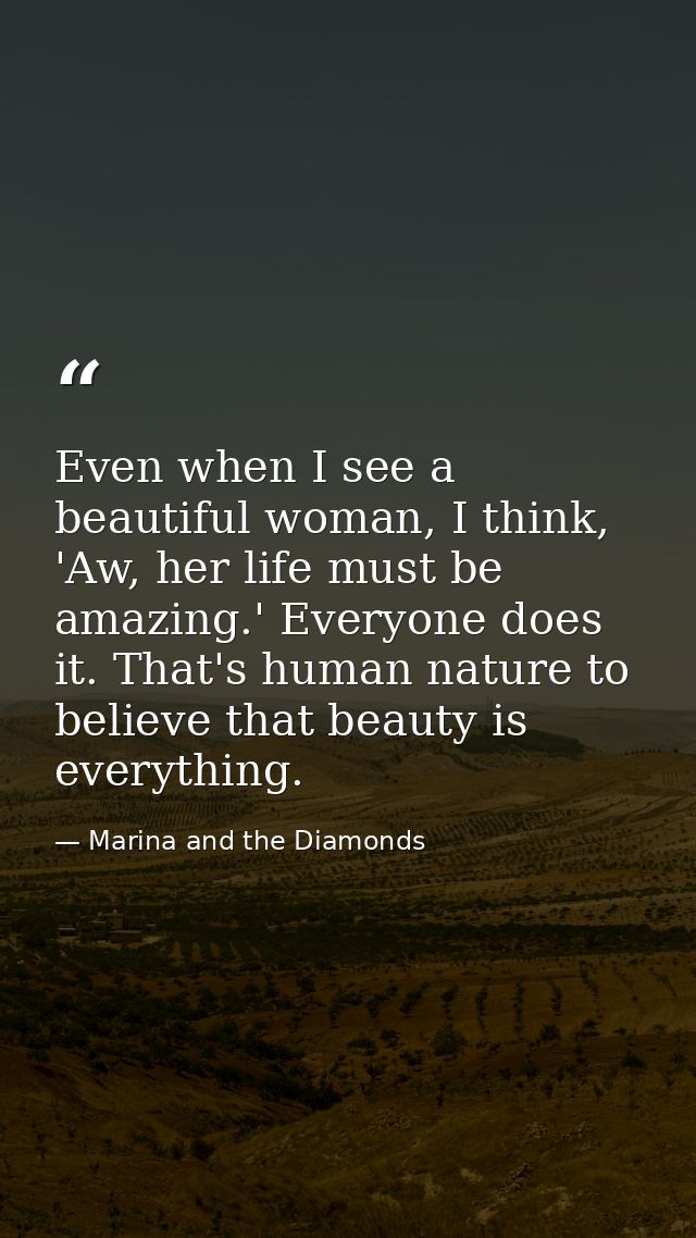 Even when I see a beautiful woman, I think, 'Aw, her life must be amazing.' Everyone does it. That's human nature to bel — Marina and the Diamonds