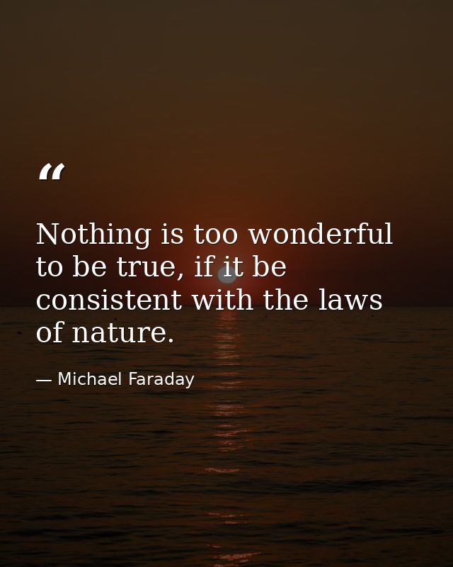 Nothing is too wonderful to be true, if it be consistent with the laws of nature. — Michael Faraday
