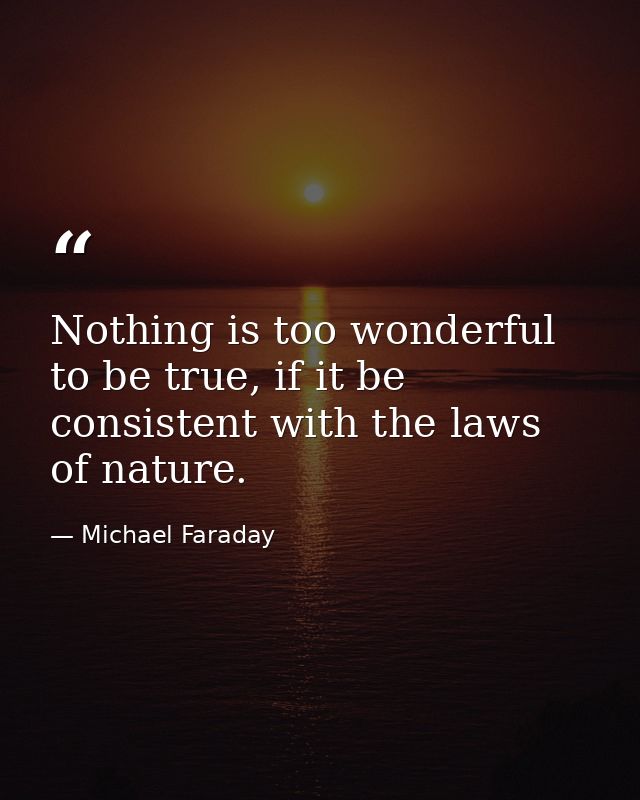 Nothing is too wonderful to be true, if it be consistent with the laws of nature. — Michael Faraday