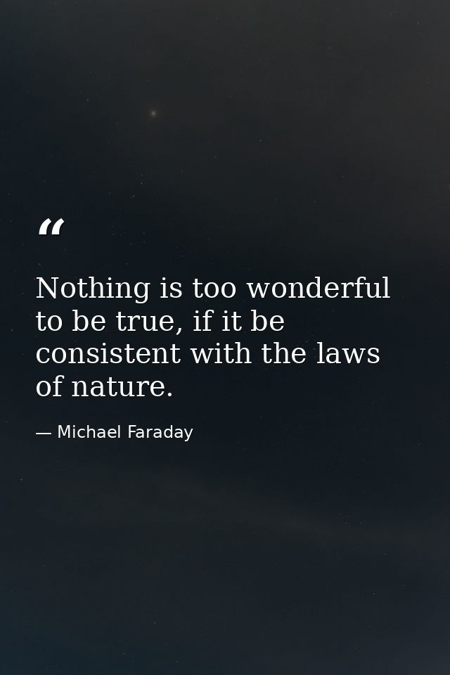 Nothing is too wonderful to be true, if it be consistent with the laws of nature. — Michael Faraday