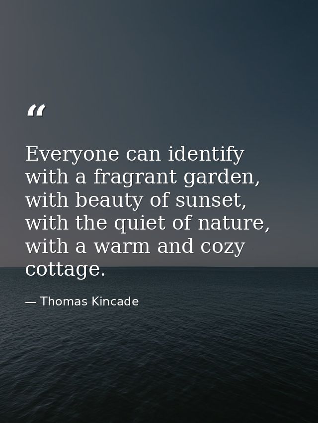 Everyone can identify with a fragrant garden, with beauty of sunset, with the quiet of nature, with a warm and cozy cott — Thomas Kincade