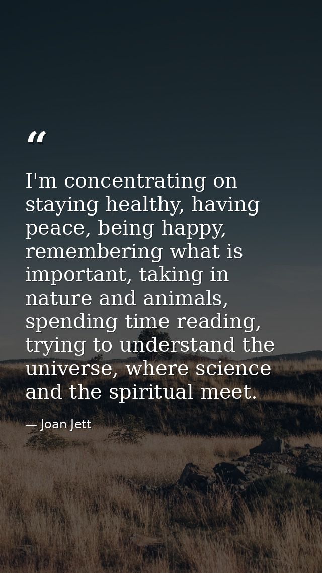 I'm concentrating on staying healthy, having peace, being happy, remembering what is important, taking in nature and ani — Joan Jett