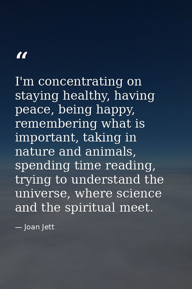 I'm concentrating on staying healthy, having peace, being happy, remembering what is important, taking in nature and ani — Joan Jett