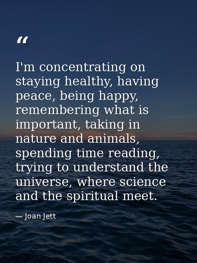 I'm concentrating on staying healthy, having peace, being happy, remembering what is important, taking in nature and ani — Joan Jett