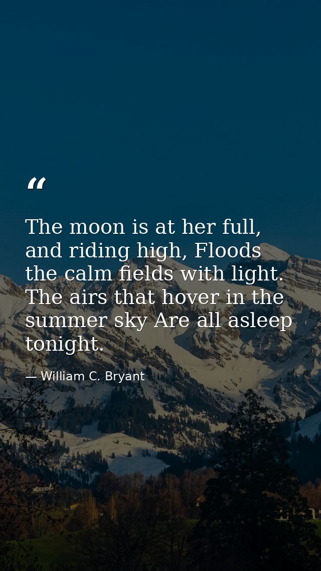 The moon is at her full, and riding high, Floods the calm fields with light. The airs that hover in the summer sky Are a — William C. Bryant