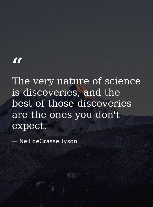 The very nature of science is discoveries, and the best of those discoveries are the ones you don't expect. — Neil deGrasse Tyson