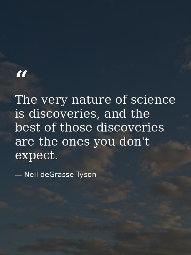 The very nature of science is discoveries, and the best of those discoveries are the ones you don't expect. — Neil deGrasse Tyson