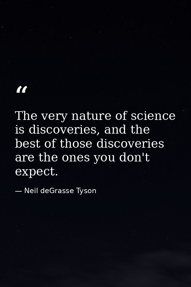 The very nature of science is discoveries, and the best of those discoveries are the ones you don't expect. — Neil deGrasse Tyson