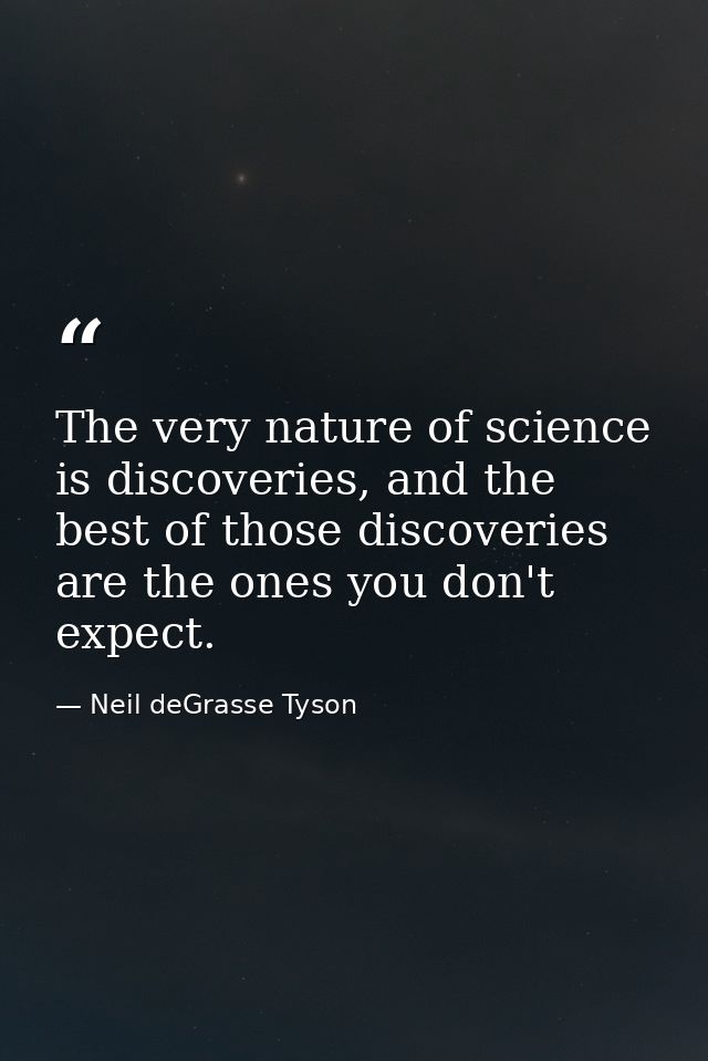 The very nature of science is discoveries, and the best of those discoveries are the ones you don't expect. — Neil deGrasse Tyson