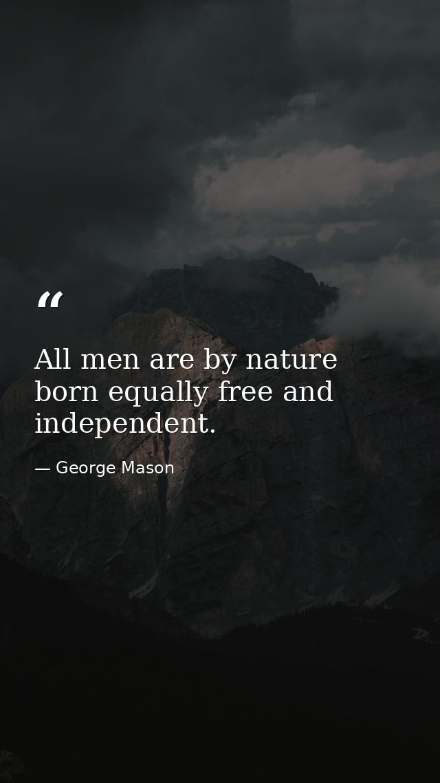 All men are by nature born equally free and independent. — George Mason
