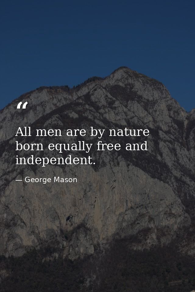 All men are by nature born equally free and independent. — George Mason