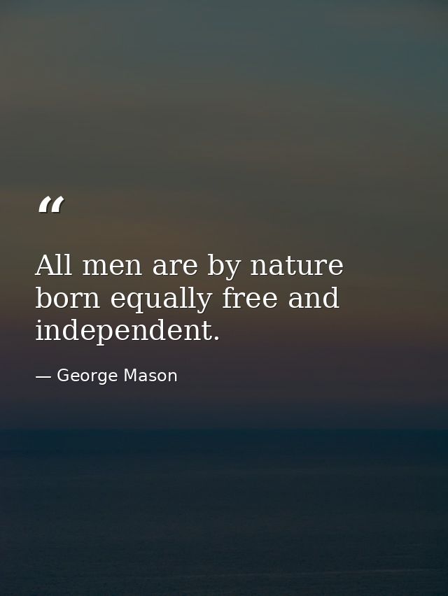All men are by nature born equally free and independent. — George Mason