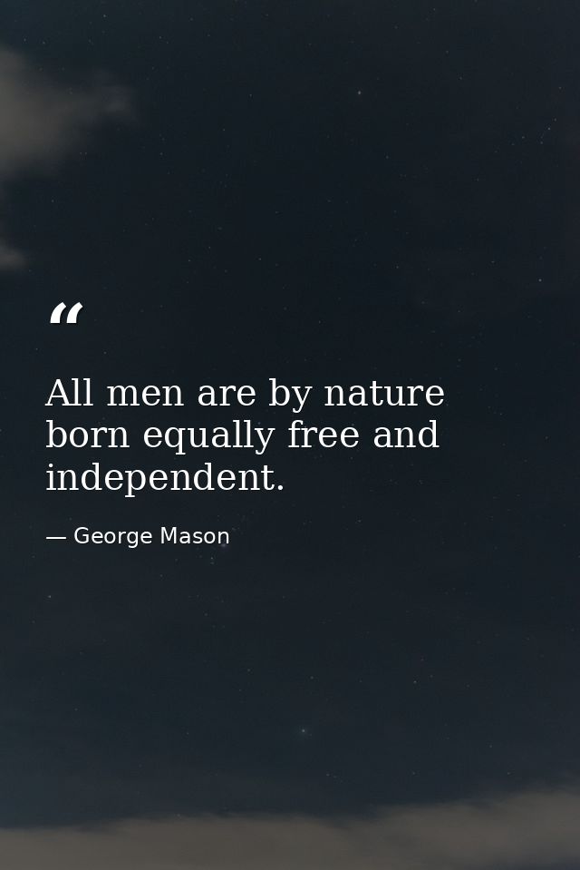 All men are by nature born equally free and independent. — George Mason