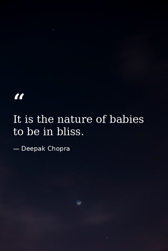 It is the nature of babies to be in bliss. — Deepak Chopra