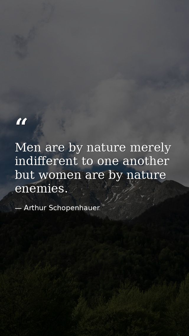 Men are by nature merely indifferent to one another but women are by nature enemies. — Arthur Schopenhauer