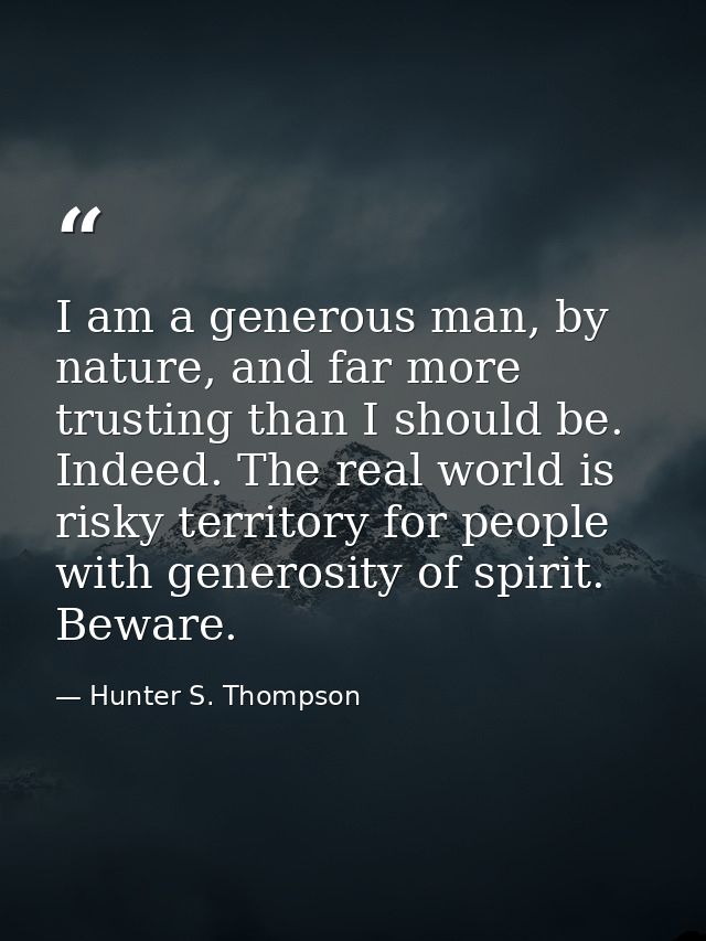 I am a generous man, by nature, and far more trusting than I should be. Indeed. The real world is risky territory for pe — Hunter S. Thompson
