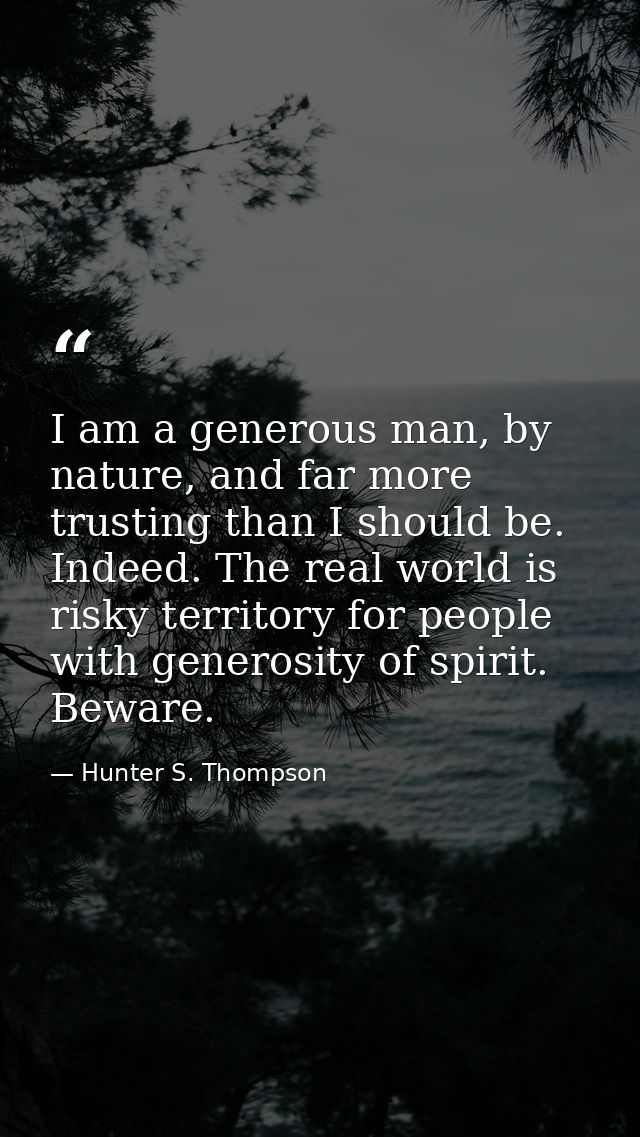I am a generous man, by nature, and far more trusting than I should be. Indeed. The real world is risky territory for pe — Hunter S. Thompson