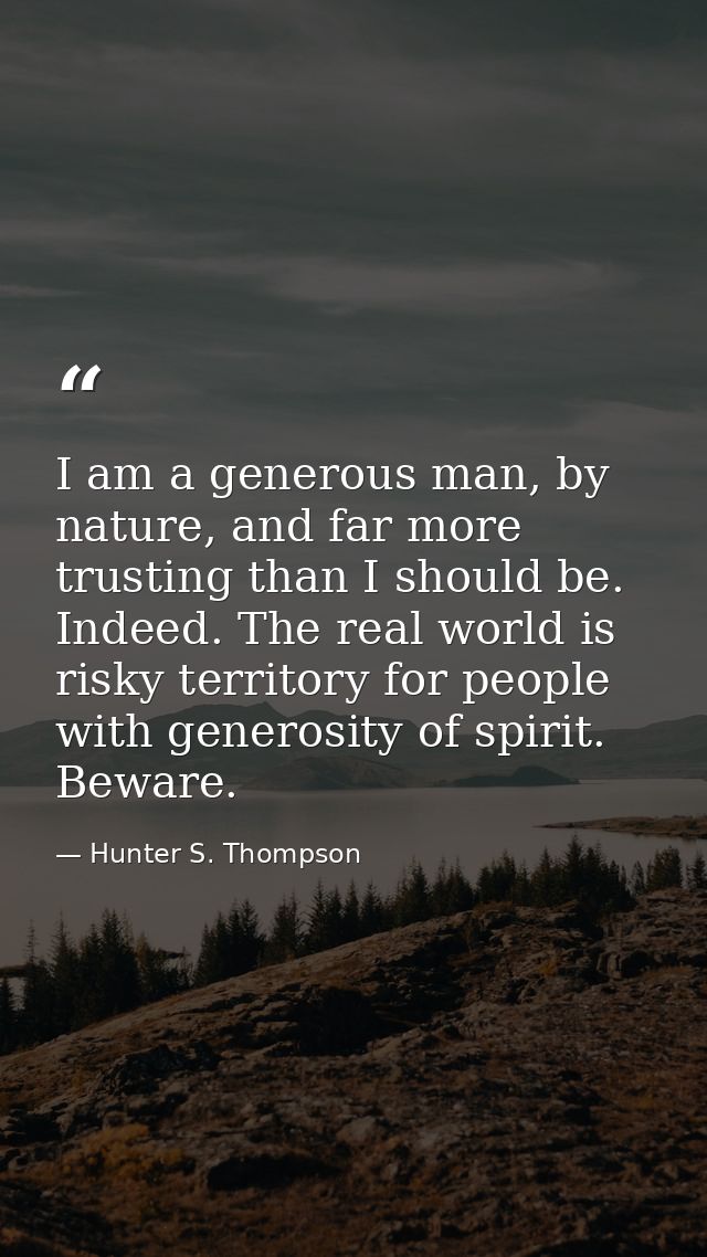 I am a generous man, by nature, and far more trusting than I should be. Indeed. The real world is risky territory for pe — Hunter S. Thompson
