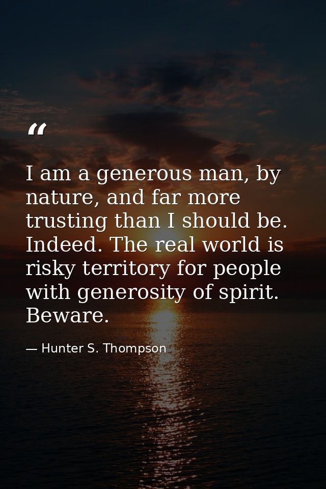 I am a generous man, by nature, and far more trusting than I should be. Indeed. The real world is risky territory for pe — Hunter S. Thompson