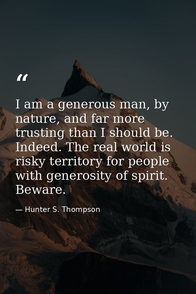 I am a generous man, by nature, and far more trusting than I should be. Indeed. The real world is risky territory for pe — Hunter S. Thompson