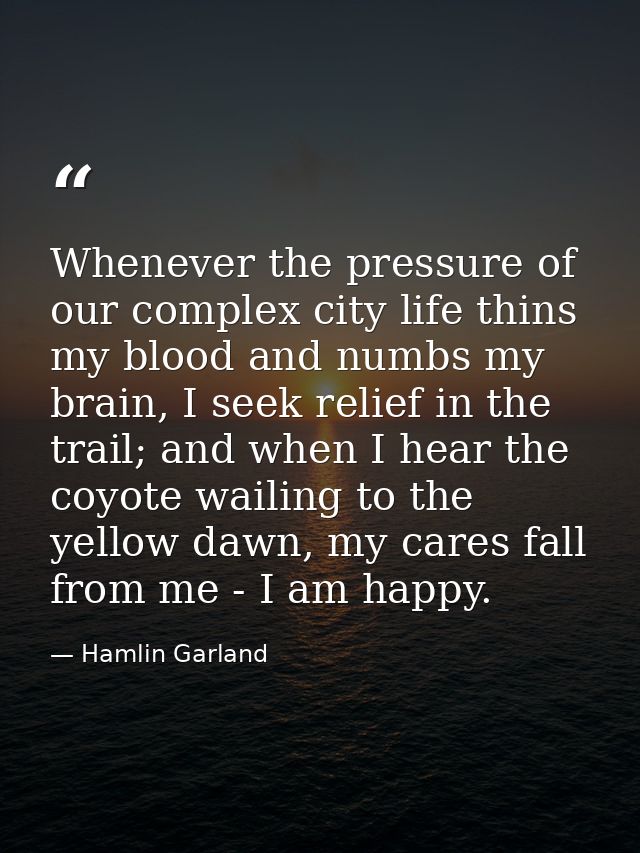 Whenever the pressure of our complex city life thins my blood and numbs my brain, I seek relief in the trail; and when I — Hamlin Garland