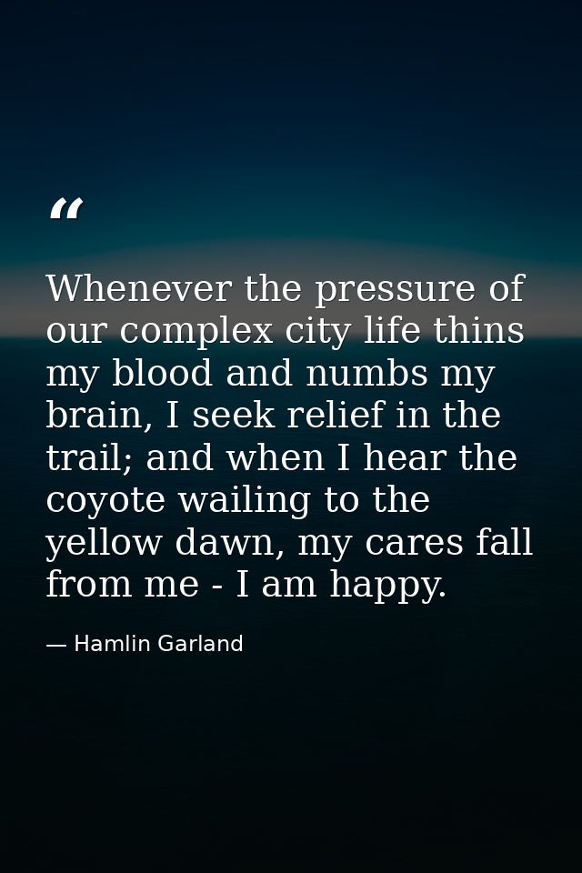 Whenever the pressure of our complex city life thins my blood and numbs my brain, I seek relief in the trail; and when I — Hamlin Garland