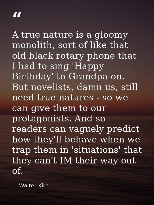 A true nature is a gloomy monolith, sort of like that old black rotary phone that I had to sing 'Happy Birthday' to Gran — Walter Kirn