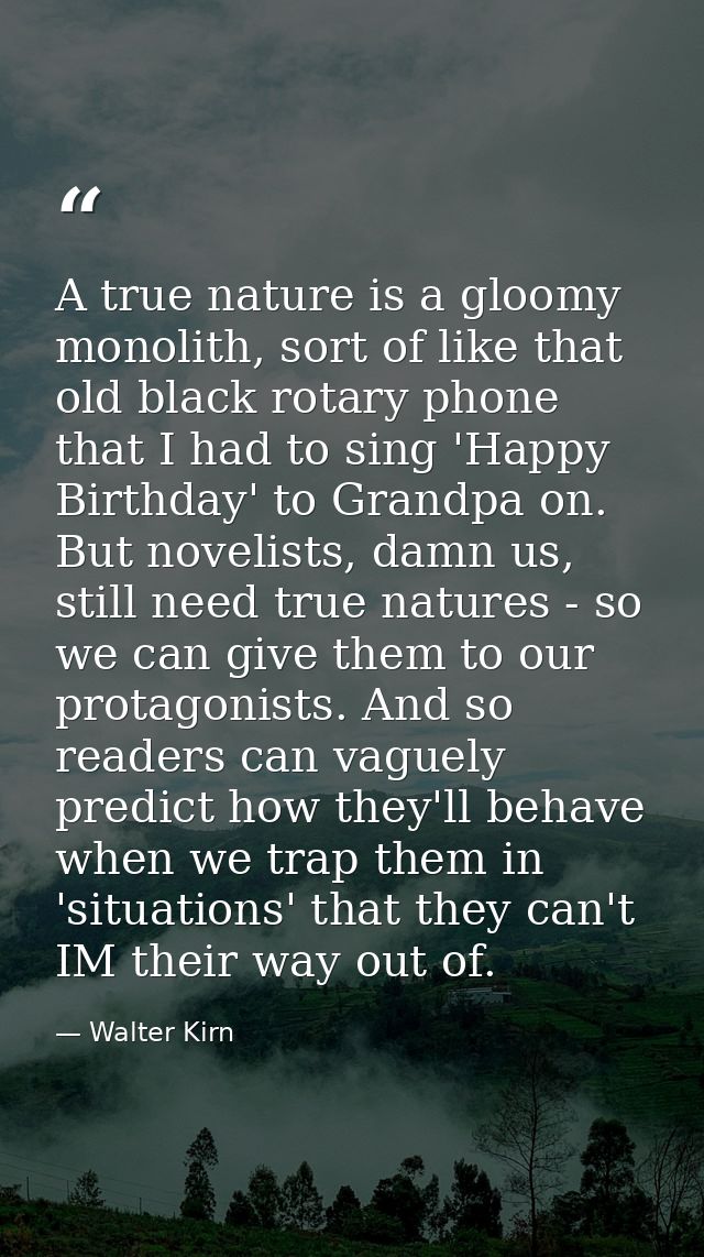 A true nature is a gloomy monolith, sort of like that old black rotary phone that I had to sing 'Happy Birthday' to Gran — Walter Kirn