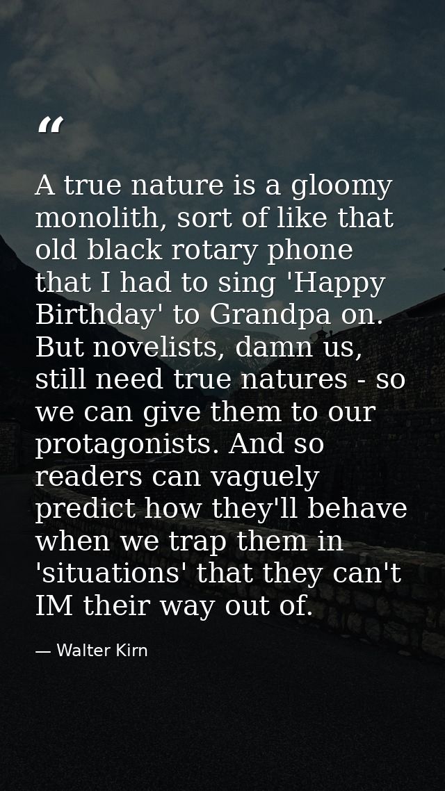 A true nature is a gloomy monolith, sort of like that old black rotary phone that I had to sing 'Happy Birthday' to Gran — Walter Kirn