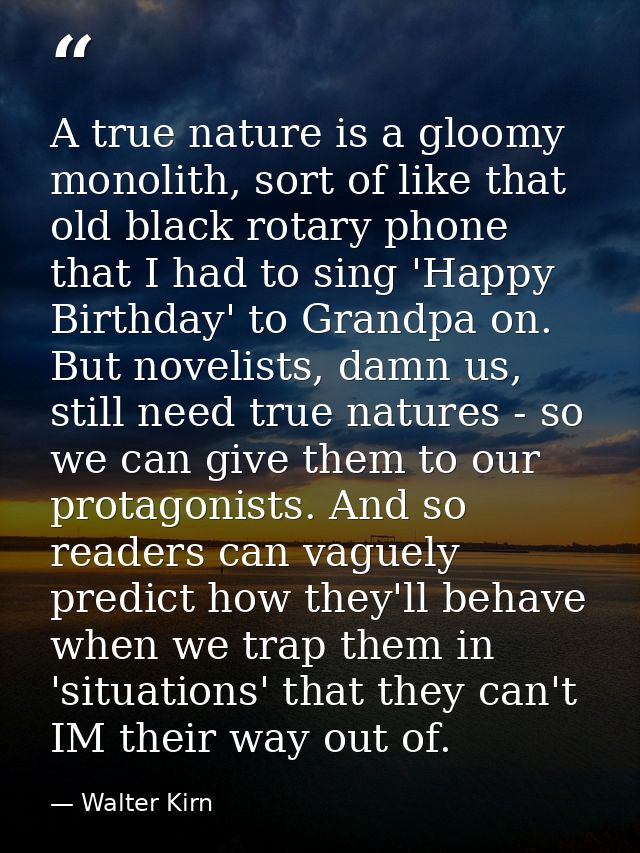 A true nature is a gloomy monolith, sort of like that old black rotary phone that I had to sing 'Happy Birthday' to Gran — Walter Kirn