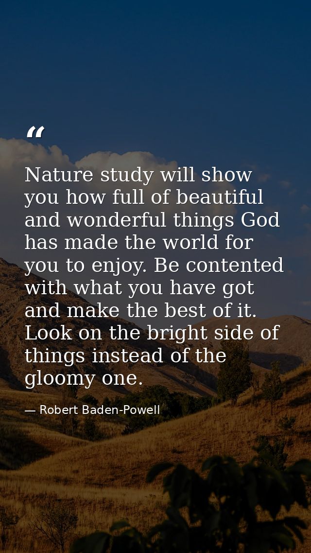 Nature study will show you how full of beautiful and wonderful things God has made the world for you to enjoy. Be conten — Robert Baden-Powell