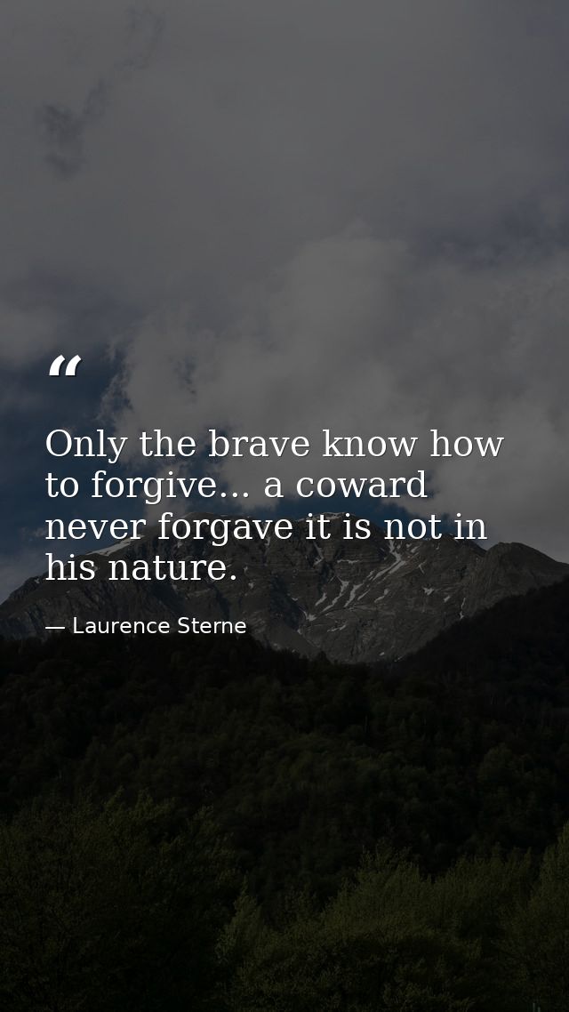 Only the brave know how to forgive... a coward never forgave it is not in his nature. — Laurence Sterne
