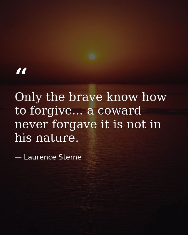 Only the brave know how to forgive... a coward never forgave it is not in his nature. — Laurence Sterne