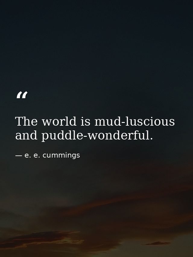 The world is mud-luscious and puddle-wonderful. — e. e. cummings