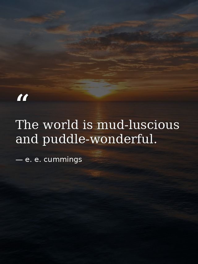 The world is mud-luscious and puddle-wonderful. — e. e. cummings