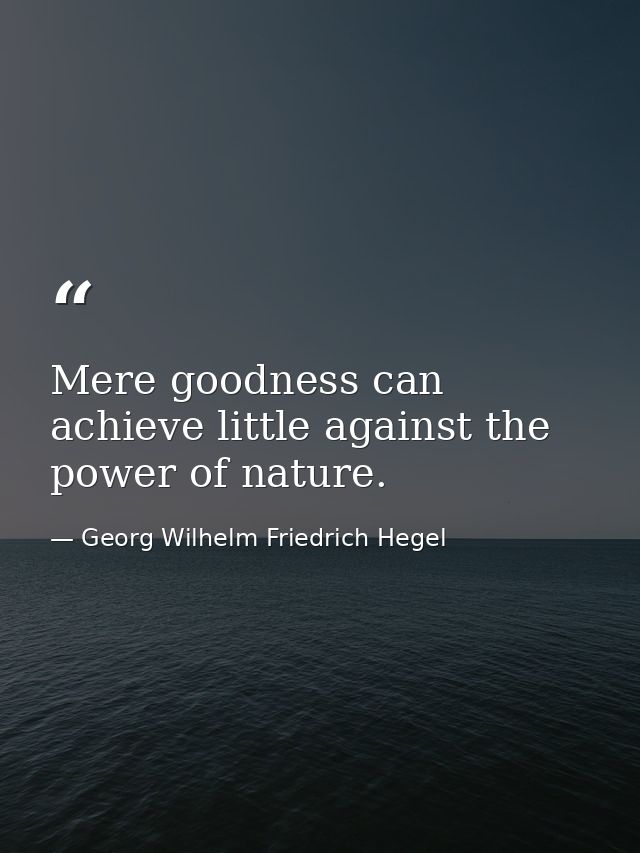 Mere goodness can achieve little against the power of nature. — Georg Wilhelm Friedrich Hegel