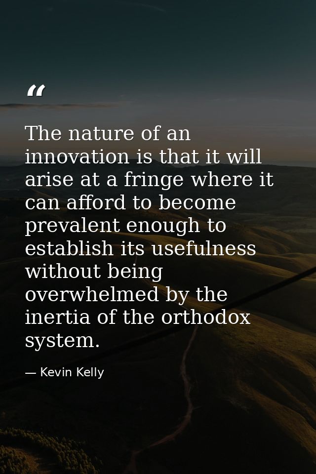 The nature of an innovation is that it will arise at a fringe where it can afford to become prevalent enough to establis — Kevin Kelly
