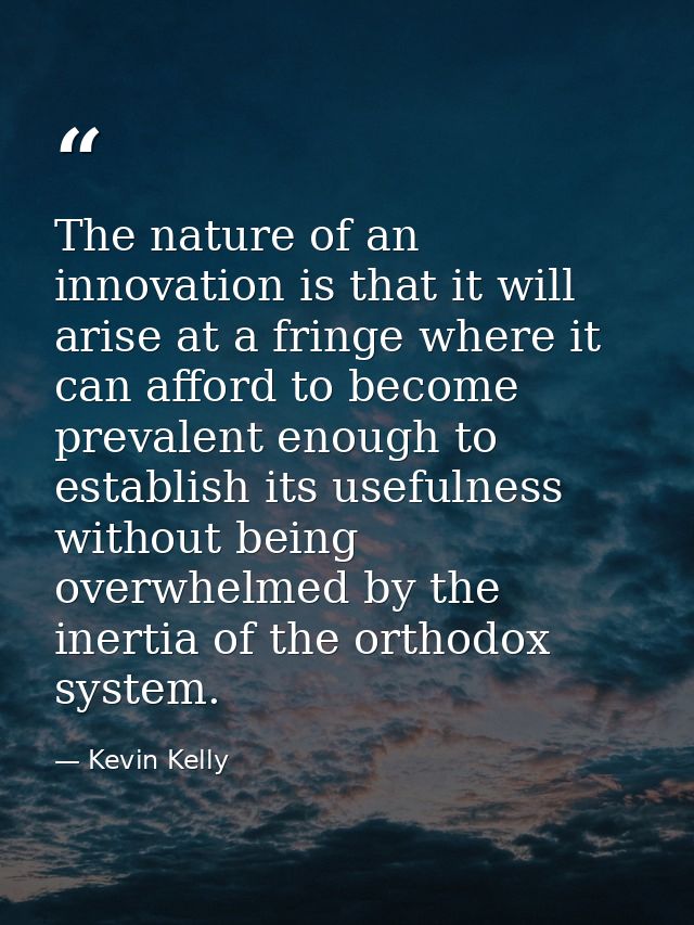 The nature of an innovation is that it will arise at a fringe where it can afford to become prevalent enough to establis — Kevin Kelly