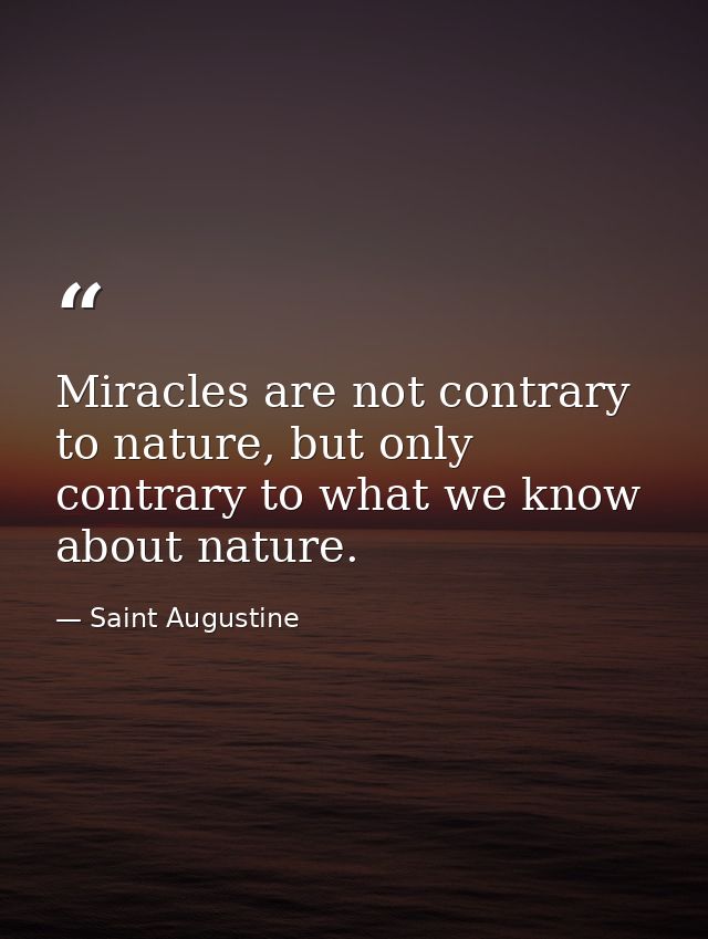 Miracles are not contrary to nature, but only contrary to what we know about nature. — Saint Augustine