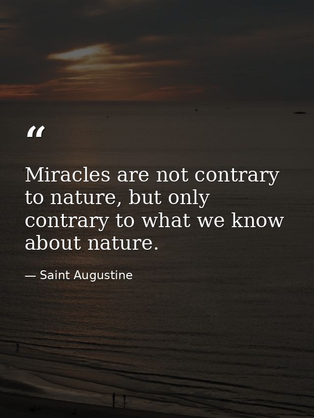 Miracles are not contrary to nature, but only contrary to what we know about nature. — Saint Augustine