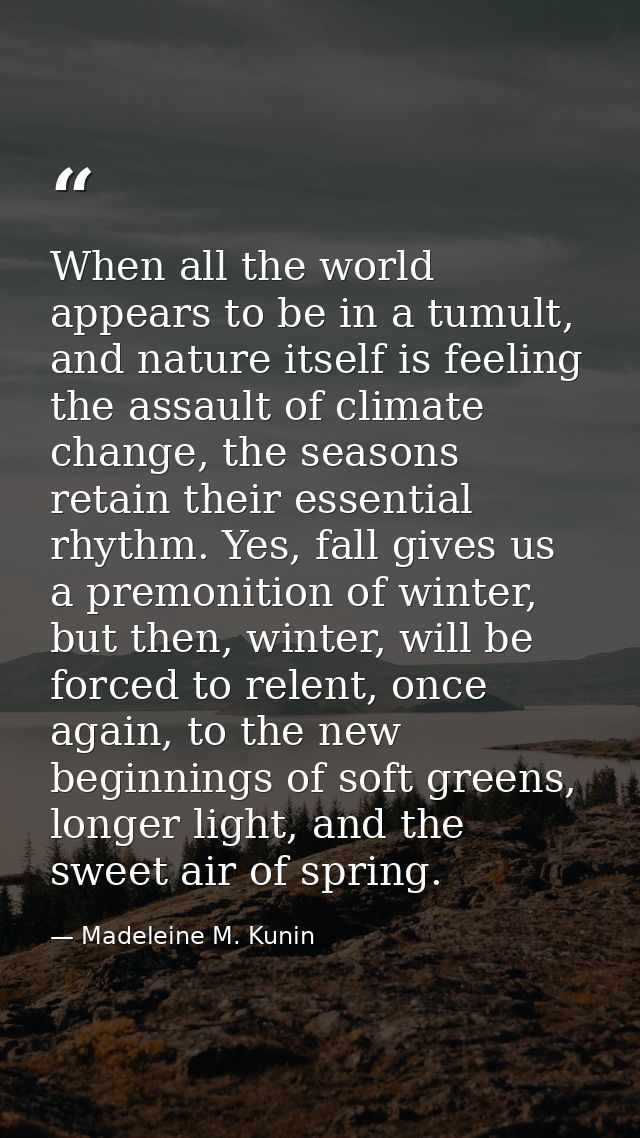When all the world appears to be in a tumult, and nature itself is feeling the assault of climate change, the seasons re — Madeleine M. Kunin