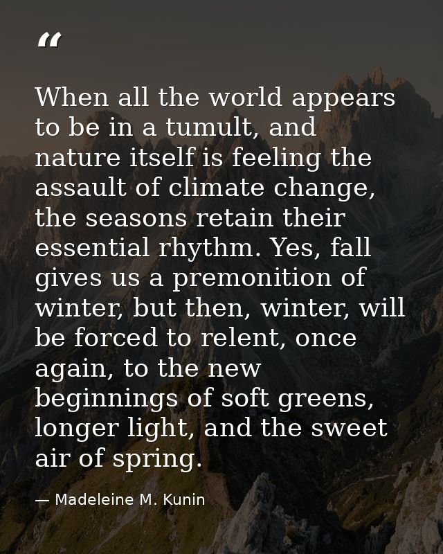 When all the world appears to be in a tumult, and nature itself is feeling the assault of climate change, the seasons re — Madeleine M. Kunin