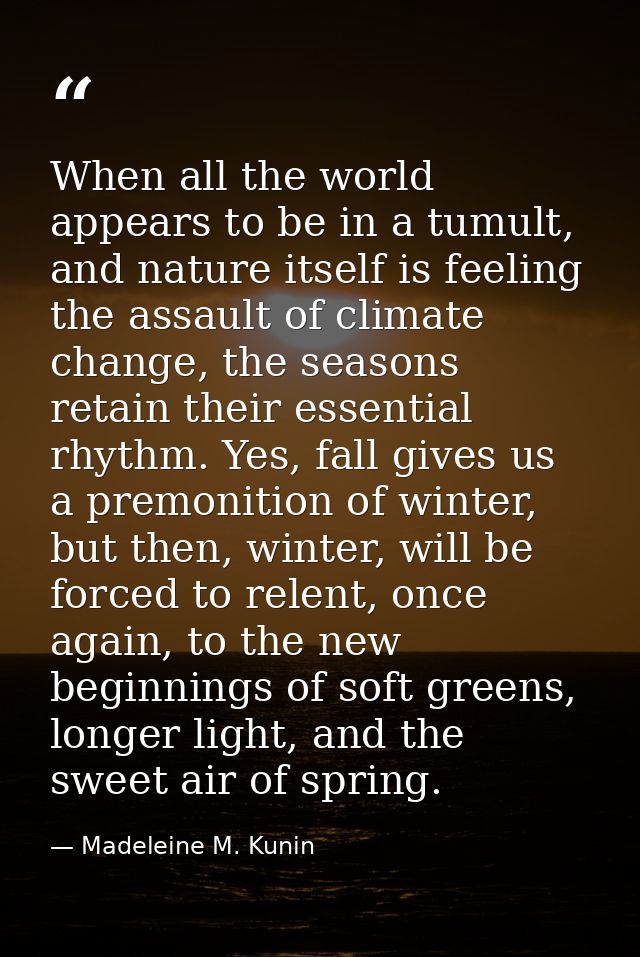 When all the world appears to be in a tumult, and nature itself is feeling the assault of climate change, the seasons re — Madeleine M. Kunin