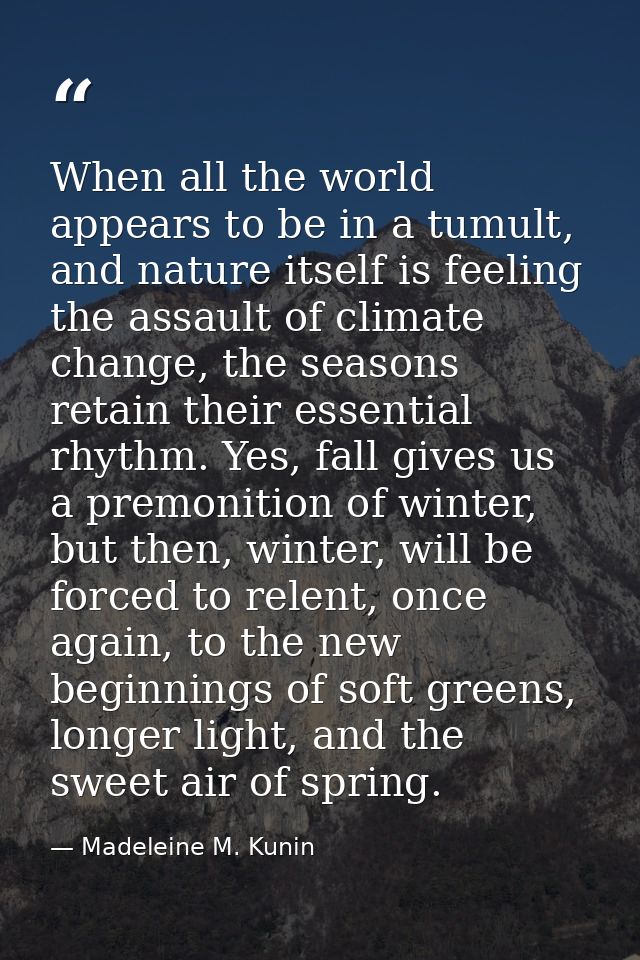 When all the world appears to be in a tumult, and nature itself is feeling the assault of climate change, the seasons re — Madeleine M. Kunin