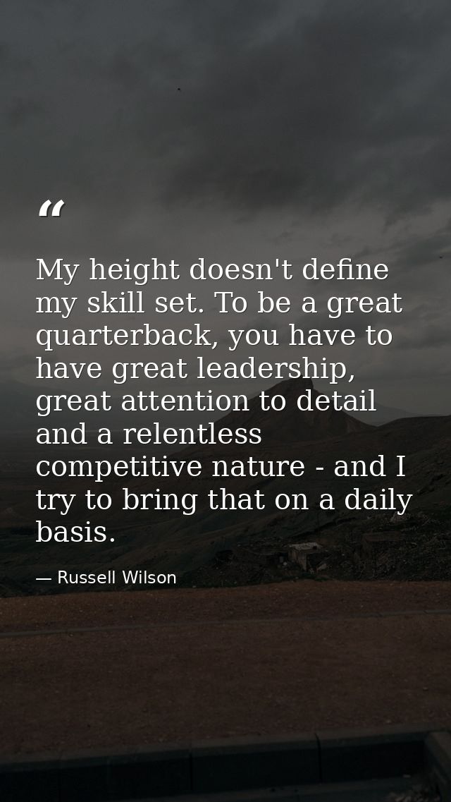 My height doesn't define my skill set. To be a great quarterback, you have to have great leadership, great attention to  — Russell Wilson