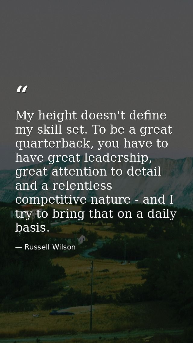 My height doesn't define my skill set. To be a great quarterback, you have to have great leadership, great attention to  — Russell Wilson