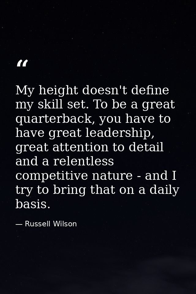 My height doesn't define my skill set. To be a great quarterback, you have to have great leadership, great attention to  — Russell Wilson