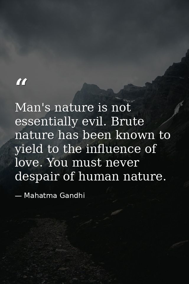 Man's nature is not essentially evil. Brute nature has been known to yield to the influence of love. You must never desp — Mahatma Gandhi
