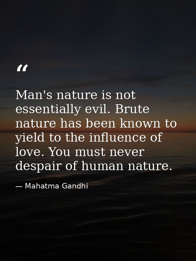 Man's nature is not essentially evil. Brute nature has been known to yield to the influence of love. You must never desp — Mahatma Gandhi